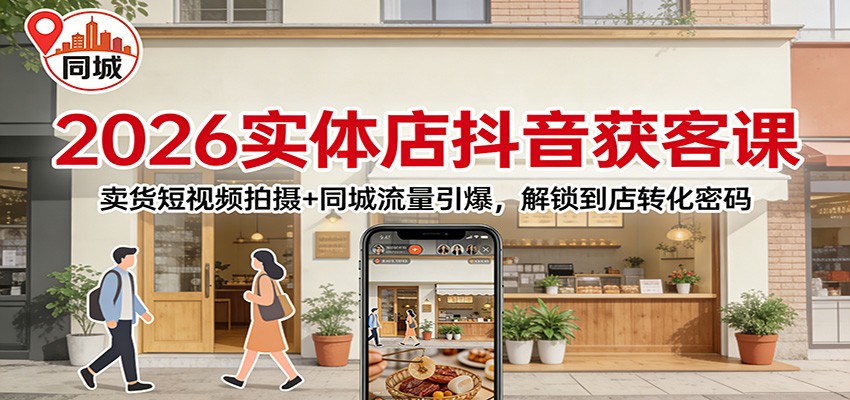 2026实体店抖音获客：卖货短视频拍摄+同城流量引爆，解锁到店转化密码-网创星球
