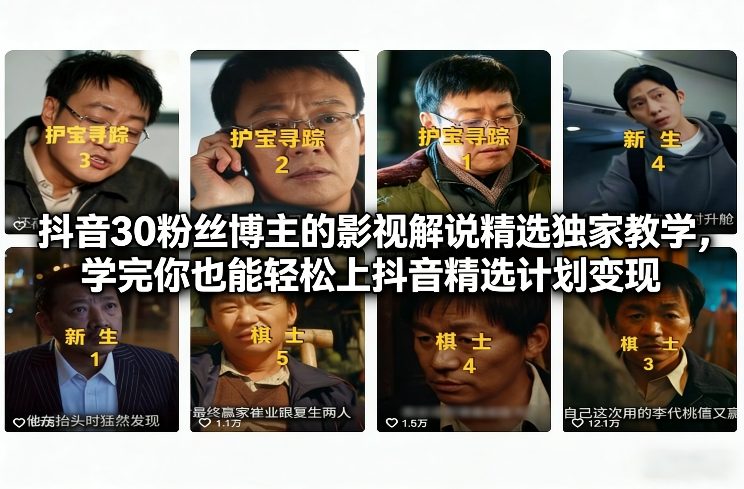 抖音30粉丝博主的影视解说精选独家教学，学完你也能轻松上抖音精选计划变现-网创星球