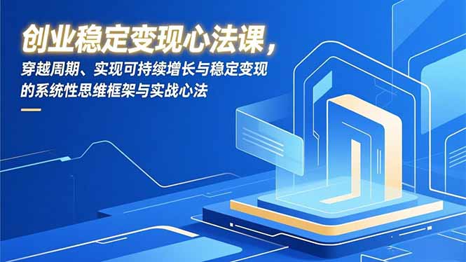 创业稳定变现心法课，穿越周期、实现可持续增长与稳定变现的系统性思维框架与实战心法-网创星球