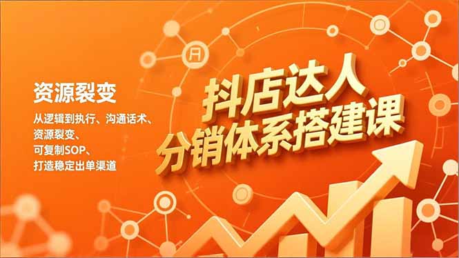 抖店达人分销体系搭建课，从逻辑到执行、沟通话术、资源裂变，可复制SOP，打造稳定出单渠道-网创星球