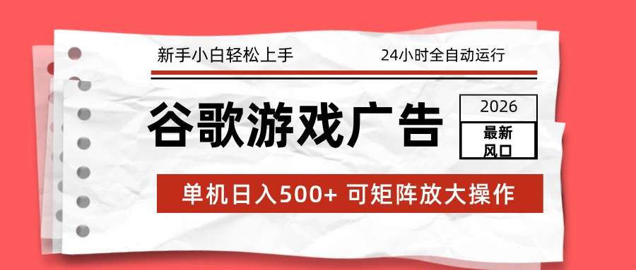 2026最新谷歌游戏广告 单机日入500+ 24小时全自动运行，新手小白轻松玩转-网创星球