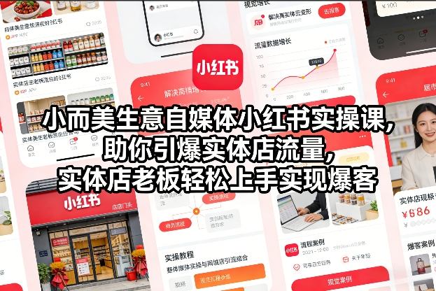 小而美生意自媒体小红书实操课，助你引爆实体店流量，实体店老板轻松上手实现爆客-网创星球