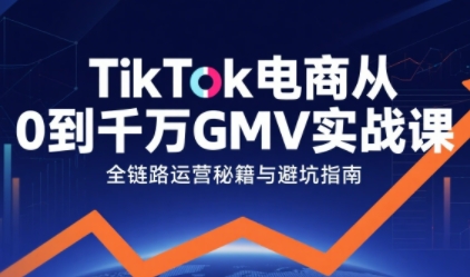 TikTok电商从0到千万GMV实战课，从0到1拆解实战秘籍(更新)-网创星球