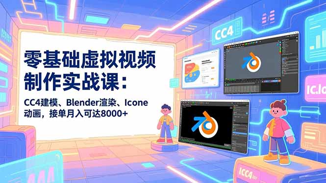 零基础虚拟视频制作实战课：CC4建模、Blender渲染、Iclone动画，接单月入可达8000+-网创星球
