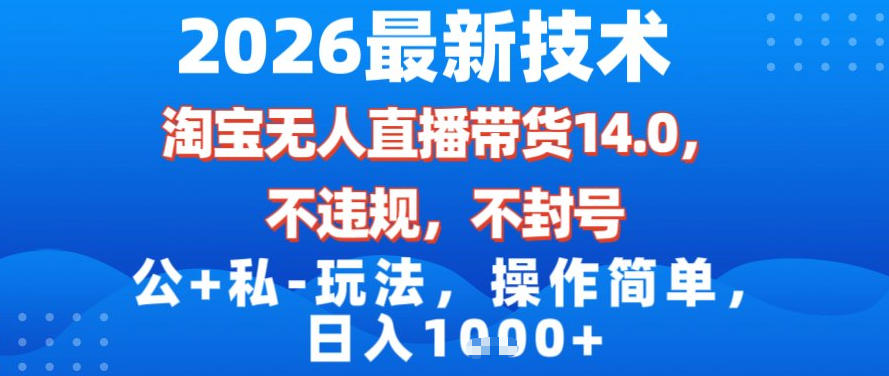 2026最新技术，淘宝无人直播带货14.0，不封号，不违规，公+私玩法，操作简单，日入1k【揭秘】-网创星球