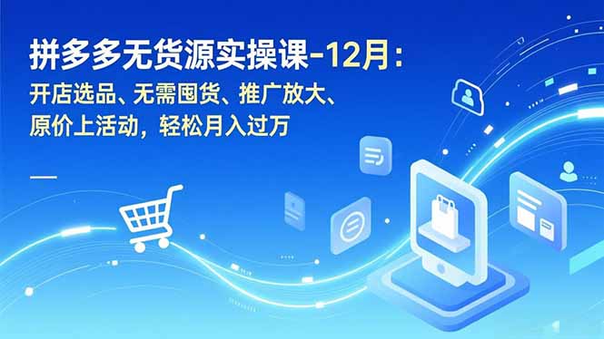 拼多多无货源实操课-12月：开店选品、无需囤货、推广放大、原价上活动，轻松月入过万-网创星球