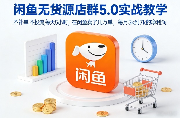 闲鱼无货源店群5.0实战教学，不补单，不投流，每天5小时，在闲鱼卖了几万单，每月5k到7k的净利润-网创星球