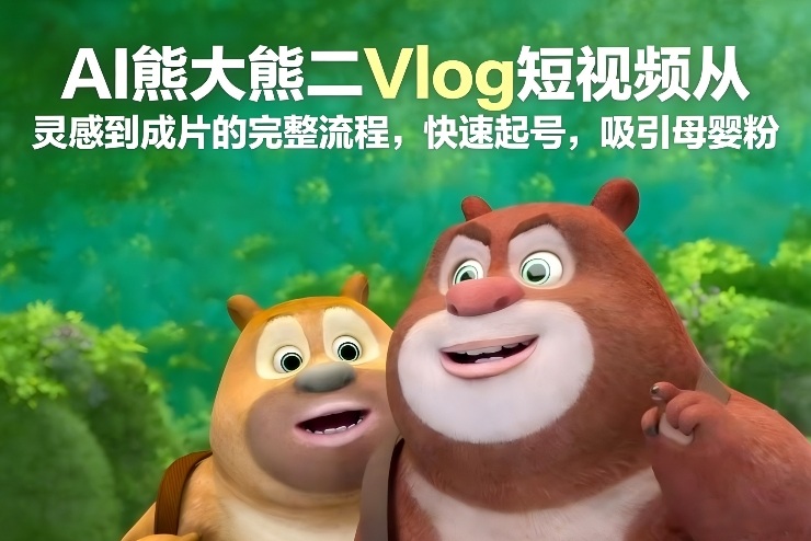 AI熊大熊二Vlog短视频从灵感到成片的完整流程，快速起号，吸引母婴粉-网创星球
