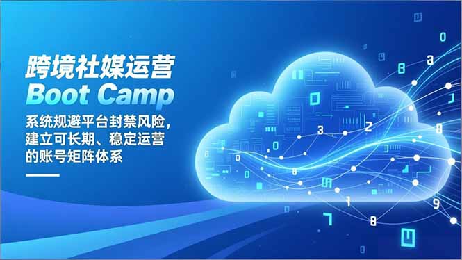 跨境社媒运营Boot Camp：系统规避平台封禁风险，建立可长期、稳定运营的账号矩阵体系-网创星球