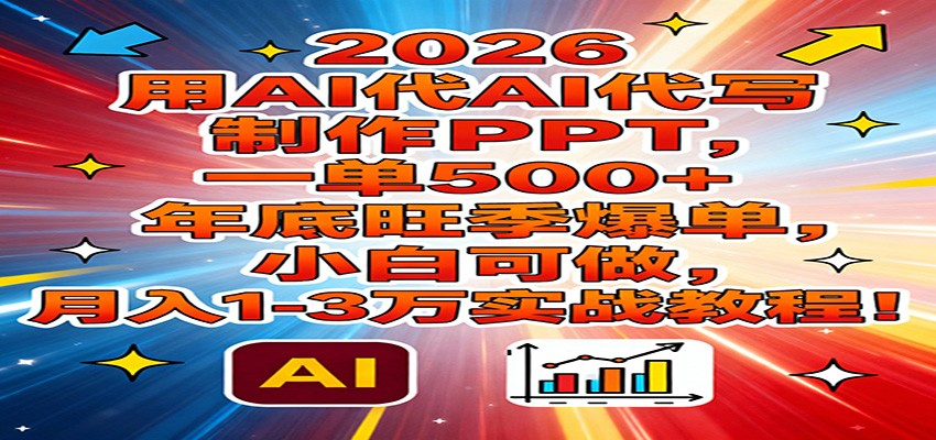 2026用AI代写制作PPT，一单500+，年底旺季爆单，小白可做，月入1-3万实战教程-网创星球