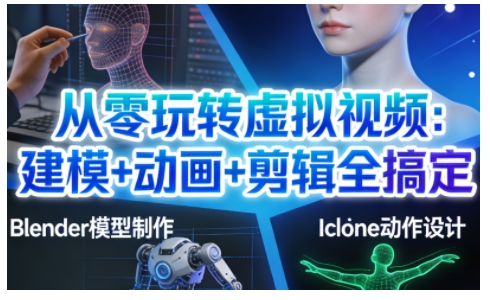 从零玩转虚拟视频：建模+动画+剪辑全搞定，轻松创作出专业级的虚拟视频内容-网创星球