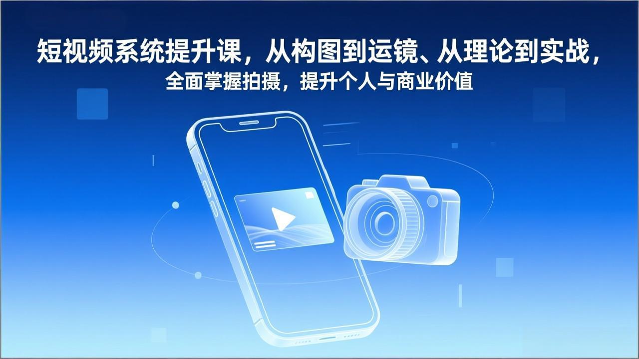 短视频系统提升课，从构图到运镜、从理论到实战，全面掌握拍摄，提升个人与商业价值-网创星球