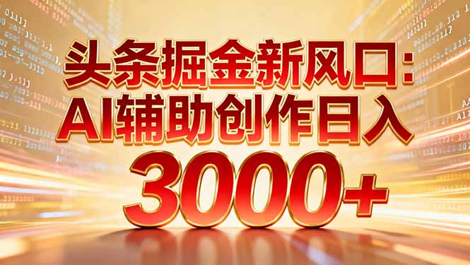 头条掘金新风口：AI辅助创作日入3000+，矩阵玩法当天启动隔天见效-网创星球