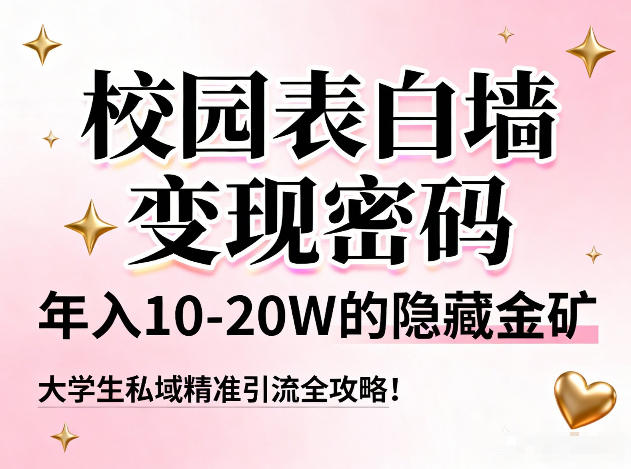 校园表白墙变现密码，年入10-20W的隐藏金矿，大学生私域精准引流全攻略！-网创星球