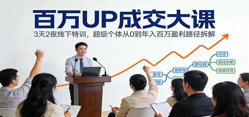 百万UP成交大课：3天2夜线下特训，超级个体从0到年入百万盈利路径拆解-网创星球