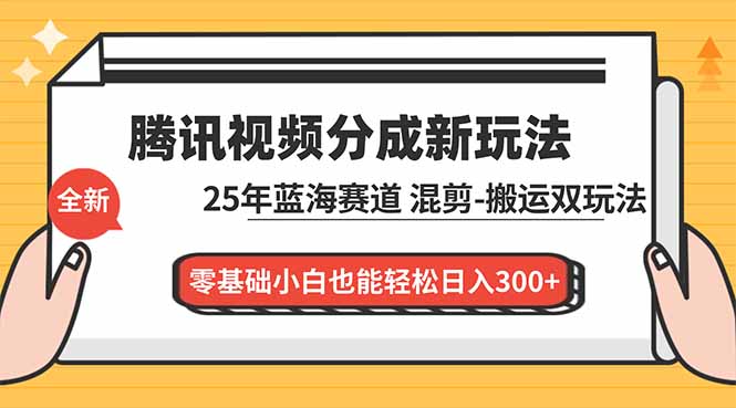 腾讯视频分成计划最新教程：25年蓝海赛道，混剪、搬运双玩法，零基础小白也能轻松日入300+-网创星球