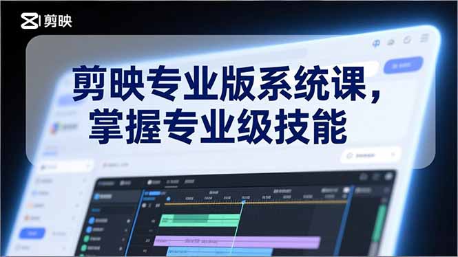 剪映专业版系统课，基础操作、高级技巧、电影调色、特效制作、AI应用/等等，掌握专业级技能-网创星球