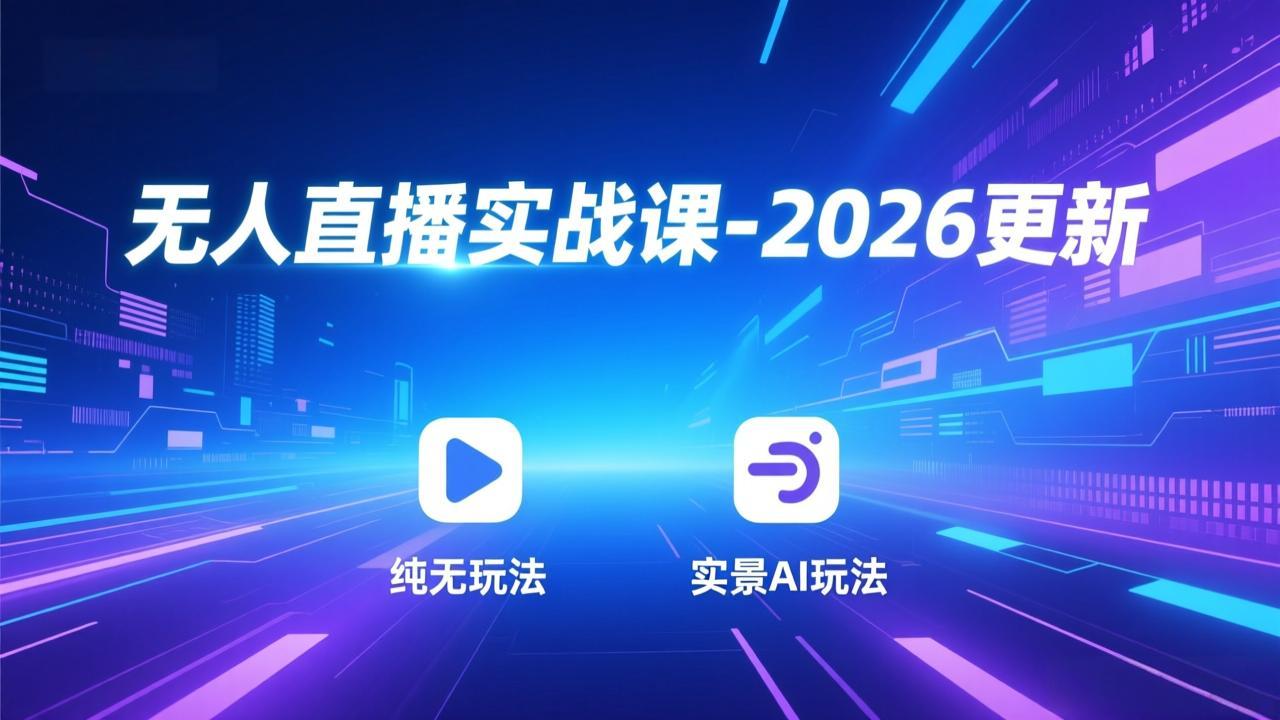 无人直播实战课-2026更新：纯无玩法、实景AI、真人玩法、绿幕玩法、真转无玩法、麒麟臂摇手等-网创星球