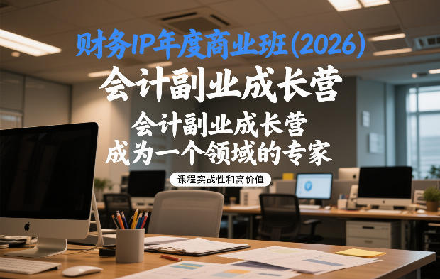 财务IP年度商业班(2026)，会计副业成长营，成为一个领域的专家-网创星球